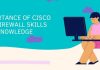 Importance of Cisco ASA firewall skills and knowledge Importance of Cisco ASA firewall skills and knowledge