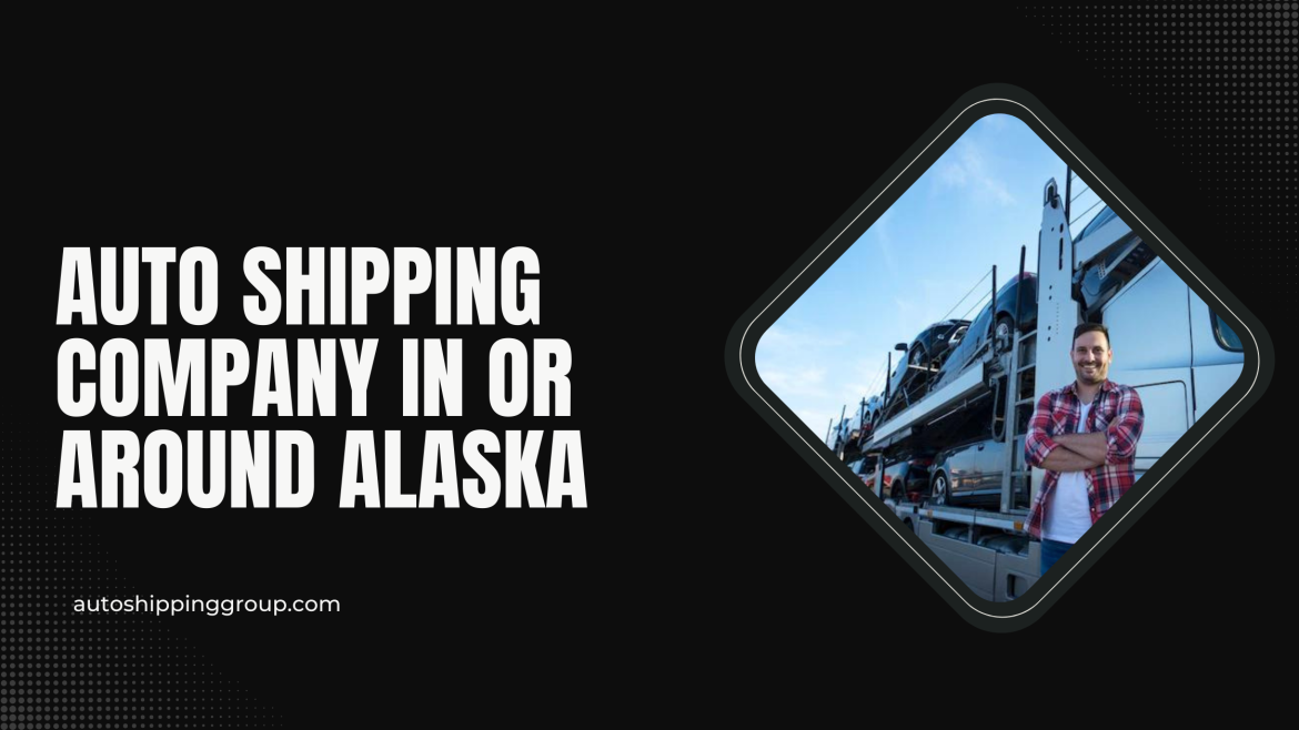 benefits of reaching out to an auto shipping company in or around Alaska